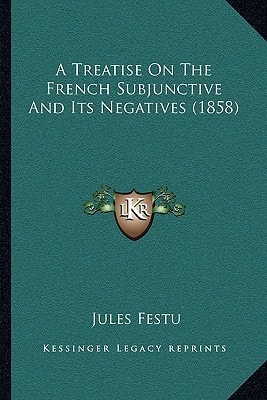 A Treatise On The French Subjunctive And Its Negatives (1858)