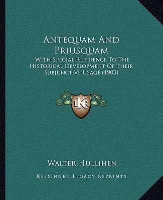 Antequam And Priusquam: With Special Reference To The Historical Development Of Their Subjunctive Usage (1903)