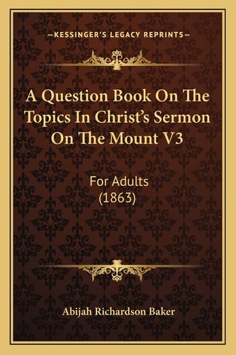 A Question Book On The Topics In Christ's Sermon On The Mount V3: For Adults (1863)