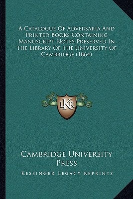 A Catalogue Of Adversaria And Printed Books Containing Manuscript Notes Preserved In The Library Of The University Of Cambridge (1864)