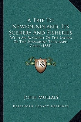 A Trip To Newfoundland, Its Scenery And Fisheries: With An Account Of The Laying Of The Submarine Telegraph Cable (1855)
