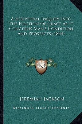 A Scriptural Inquiry Into The Election Of Grace As It Concerns Man's Condition And Prospects (1854)