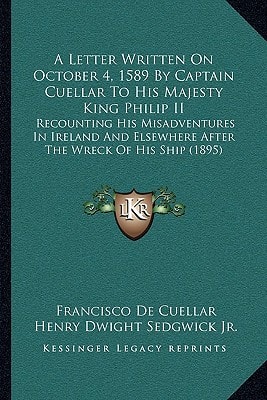 A Letter Written On October 4, 1589 By Captain Cuellar To His Majesty King Philip II: Recounting His Misadventures In Ireland And Elsewhere After The Wreck Of His Ship (1895)