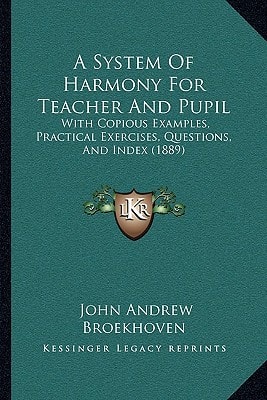 A System Of Harmony For Teacher And Pupil: With Copious Examples, Practical Exercises, Questions, And Index (1889)