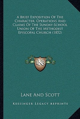 A Brief Exposition Of The Character, Operations And Claims Of The Sunday-School Union Of The Methodist Episcopal Church (1852)