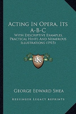 Acting In Opera, Its A-B-C: With Descriptive Examples, Practical Hints And Numerous Illustrations (1915)