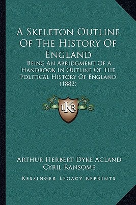 A Skeleton Outline Of The History Of England: Being An Abridgment Of A Handbook In Outline Of The Political History Of England (1882)