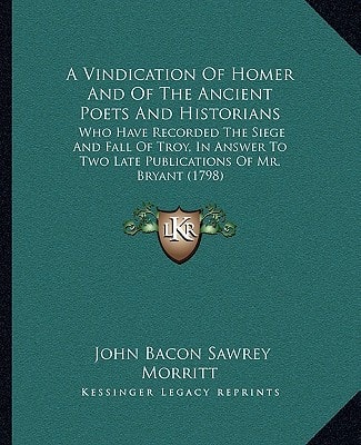A Vindication Of Homer And Of The Ancient Poets And Historians: Who Have Recorded The Siege And Fall Of Troy, In Answer To Two Late Publications Of Mr. Bryant (1798)