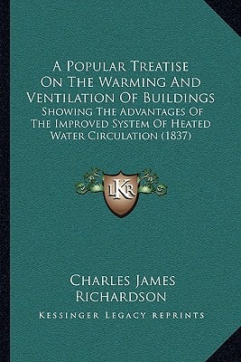A Popular Treatise On The Warming And Ventilation Of Buildings: Showing The Advantages Of The Improved System Of Heated Water Circulation (1837)