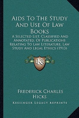 Aids To The Study And Use Of Law Books: A Selected List, Classified And Annotated, Of Publications Relating To Law Literature, Law Study And Legal Ethics (1913)