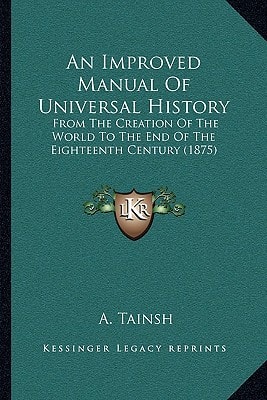 An Improved Manual Of Universal History: From The Creation Of The World To The End Of The Eighteenth Century (1875)