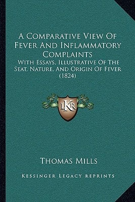 A Comparative View Of Fever And Inflammatory Complaints: With Essays, Illustrative Of The Seat, Nature, And Origin Of Fever (1824)
