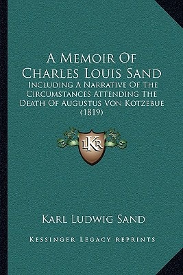 A Memoir Of Charles Louis Sand: Including A Narrative Of The Circumstances Attending The Death Of Augustus Von Kotzebue (1819)