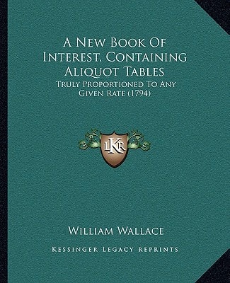 A New Book Of Interest, Containing Aliquot Tables: Truly Proportioned To Any Given Rate (1794)