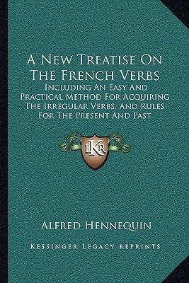 A New Treatise On The French Verbs: Including An Easy And Practical Method For Acquiring The Irregular Verbs, And Rules For The Present And Past Participles (1878)
