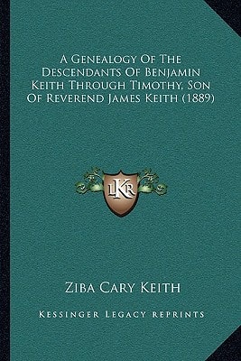 A Genealogy Of The Descendants Of Benjamin Keith Through Timothy, Son Of Reverend James Keith (1889)