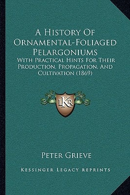 A History Of Ornamental-Foliaged Pelargoniums: With Practical Hints For Their Production, Propagation, And Cultivation (1869)