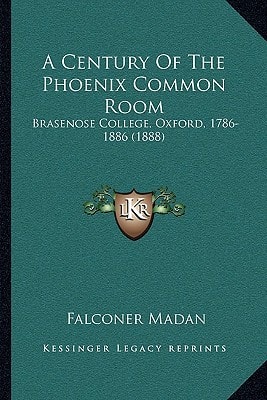 A Century Of The Phoenix Common Room: Brasenose College, Oxford, 1786-1886 (1888)