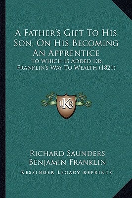 A Father's Gift To His Son, On His Becoming An Apprentice: To Which Is Added Dr. Franklin's Way To Wealth (1821)