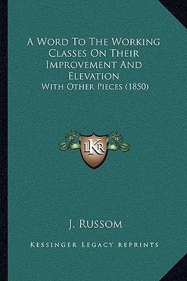 A Word To The Working Classes On Their Improvement And Elevation: With Other Pieces (1850)