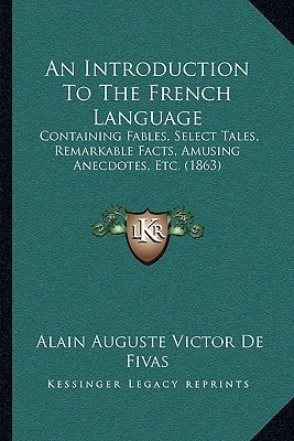 An Introduction To The French Language: Containing Fables, Select Tales, Remarkable Facts, Amusing Anecdotes, Etc. (1863)