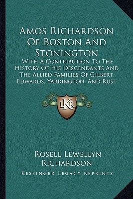 Amos Richardson Of Boston And Stonington: With A Contribution To The History Of His Descendants And The Allied Families Of Gilbert, Edwards, Yarrington, And Rust (1906)