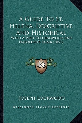 A Guide To St. Helena, Descriptive And Historical: With A Visit To Longwood And Napoleon's Tomb (1851)