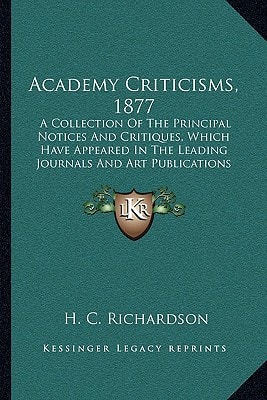 Academy Criticisms, 1877: A Collection Of The Principal Notices And Critiques, Which Have Appeared In The Leading Journals And Art Publications (1877)