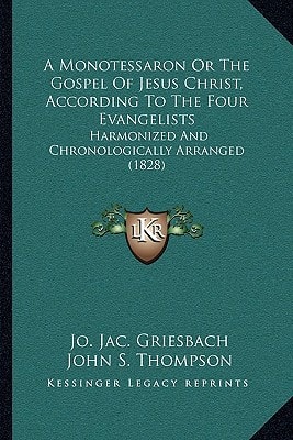 A Monotessaron Or The Gospel Of Jesus Christ, According To The Four Evangelists: Harmonized And Chronologically Arranged (1828)
