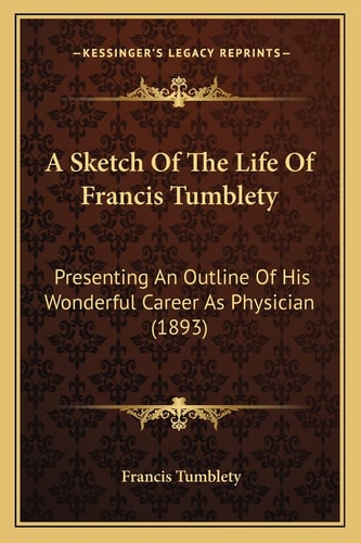 A Sketch Of The Life Of Francis Tumblety: Presenting An Outline Of His Wonderful Career As Physician (1893)
