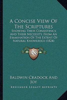 A Concise View Of The Scriptures: Showing Their Consistency, And Their Necessity, From An Examination Of The Extent Of Natural Knowledge (1824)