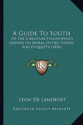 A Guide To Youth: Or The Christian Philosopher's Lessons On Moral Duties, Virtue, And Etiquette (1856)
