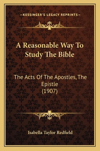 A Reasonable Way To Study The Bible: The Acts Of The Apostles, The Epistle (1907)