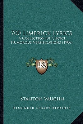 700 Limerick Lyrics: A Collection Of Choice Humorous Versifications (1906)