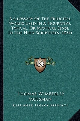 A Glossary Of The Principal Words Used In A Figurative, Typical, Or Mystical Sense In The Holy Scriptures (1854)