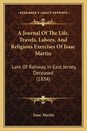 A Journal Of The Life, Travels, Labors, And Religious Exercises Of Isaac Martin: Late Of Rahway, In East Jersey, Deceased (1834)