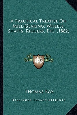 A Practical Treatise On Mill-Gearing, Wheels, Shafts, Riggers, Etc. (1882)