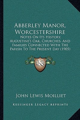 Abberley Manor, Worcestershire: Notes On Its History, Augustine's Oak, Churches, And Families Connected With The Parish To The Present Day (1905)