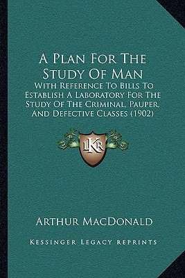 A Plan For The Study Of Man: With Reference To Bills To Establish A Laboratory For The Study Of The Criminal, Pauper, And Defective Classes (1902)
