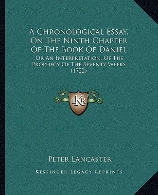 A Chronological Essay, On The Ninth Chapter Of The Book Of Daniel: Or An Interpretation, Of The Prophecy Of The Seventy Weeks (1722)