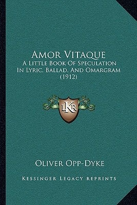 Amor Vitaque: A Little Book Of Speculation In Lyric, Ballad, And Omargram (1912) [Facsimile]