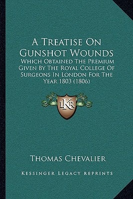 A Treatise On Gunshot Wounds: Which Obtained The Premium Given By The Royal College Of Surgeons In London For The Year 1803 (1806)