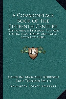 A Commonplace Book Of The Fifteenth Century: Containing A Religious Play And Poetry, Legal Forms, And Local Accounts (1886)