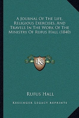 A Journal Of The Life, Religious Exercises, And Travels In The Work Of The Ministry Of Rufus Hall (1840)