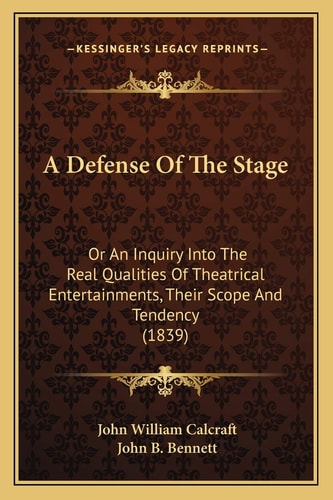 A Defense Of The Stage: Or An Inquiry Into The Real Qualities Of Theatrical Entertainments, Their Scope And Tendency (1839)