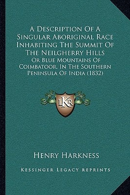 A Description Of A Singular Aboriginal Race Inhabiting The Summit Of The Neilgherry Hills: Or Blue Mountains Of Coimbatoor, In The Southern Peninsula Of India (1832)