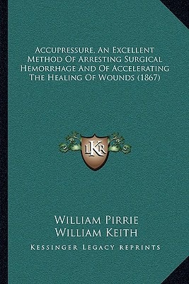 Accupressure, An Excellent Method Of Arresting Surgical Hemorrhage And Of Accelerating The Healing Of Wounds (1867)