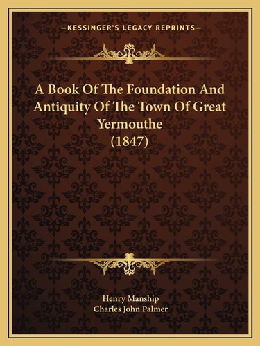 A Book Of The Foundation And Antiquity Of The Town Of Great Yermouthe (1847)