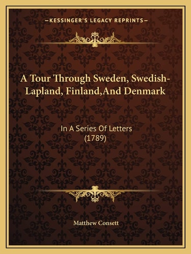A Tour Through Sweden, Swedish-Lapland, Finland,And Denmark: In A Series Of Letters (1789)