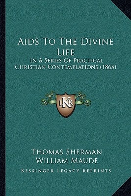 Aids To The Divine Life: In A Series Of Practical Christian Contemplations (1865)